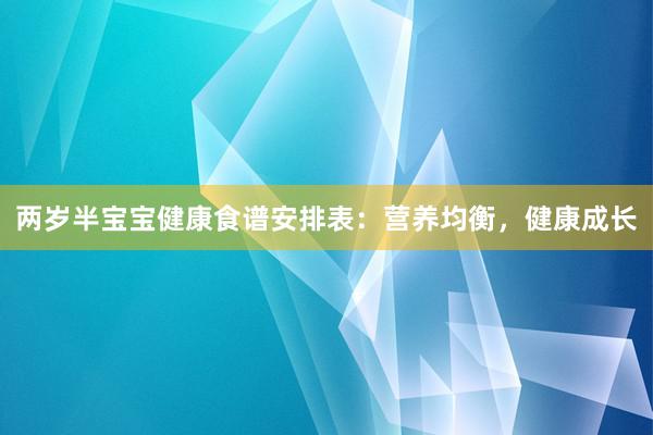 两岁半宝宝健康食谱安排表：营养均衡，健康成长