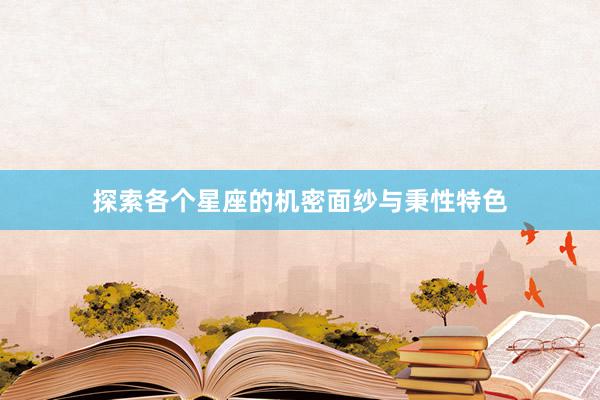 探索各个星座的机密面纱与秉性特色
