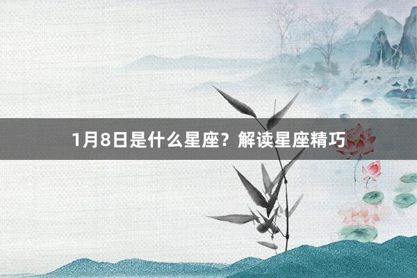 1月8日是什么星座？解读星座精巧